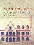 Pierre Monnoyeur - Le collège Calvin - Histoire d'une architecture XVIe-XXe siècle.