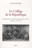 Christian Alain Muller - Le Collège de la République - Enseignement secondaire et formation de "l'élite" à Genève, 1814-1911.