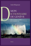 André Klopmann - Mon Dictionnaire de Genève - De A comme Ador à Z comme ZEP.