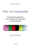 André Rauber - Une vie contrastée - Un parcours genevois, suisse biculturel, politique et international.