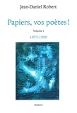 Jean-Daniel Robert - Papiers, vos poètes ! - Volume 1, 1975/1990.