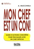 Alex Mucchielli - Mon chef est un con ! - Guide d'actions concrètes pour travailler avec un chef difficile.