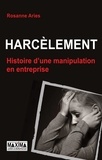 Rosanne Aries - Harcèlement - Histoire d'une manipulation en entreprise.