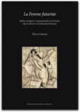 Silvia Contarini - La Femme futuriste - Mythes, modèles et représentations de la femme dans la théorie et la littérature futuristes (1909-1919).