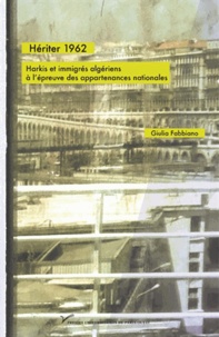 Giulia Fabbiano - Hériter 1962 - Harkis et immigrés algériens à l'épreuve des appartenances nationales.