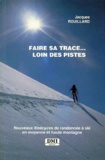 Jacques Rouillard - Faire sa trace, loin des pistes - Nouveaux itinéraires de randonnée à ski en moyenne et haute montagne.