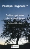 Marc Galy - Pourquoi l'hypnose ? - Du bloc opératoire à la vie quotidienne.