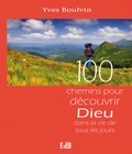 Yves Boulvin - 100 chemins pour découvrir Dieu dans la vie de tous les jours.