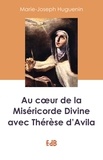 Marie-Joseph Huguenin - Au coeur de la miséricorde divine avec Thérèse d'Avila.