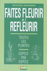 Denis Retournard et Jean-Yves Prat - Faites Fleurir Et Refleurir. Toutes Les Plantes, Espece Par Espece.