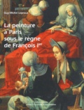 Guy-Michel Leproux - La peinture à Paris sous le règne de François er.