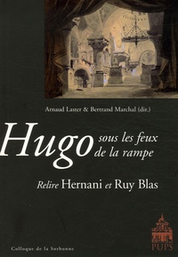 Arnaud Laster et Bertrand Marchal - Hugo sous les feux de la rampe - Relire Hernani et Ruy Blas.