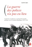 Laurent Lopez - La guerre des polices n'a pas eu lieu - Gendarmes et policiers, co-acteurs de la sécurité publique sous la Troisième République (1870-1914).