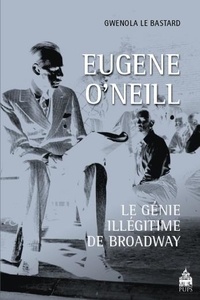 Gwenola Le Bastard - Eugene O'Neill - Le génie illégitime de Broadway.