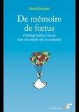Edmée Gaubert - De mémoire de foetus - L'héritage familial s'inscrit dans nos cellules dès la conception.