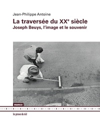 Jean-Philippe Antoine - La traversée du XXe siècle - Joseph Beuys, l'image et le souvenir.