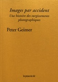 Peter Geimer - Images par accident - Une histoire des surgissements photographiques.