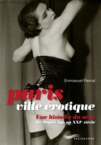 Emmanuel Pierrat - Paris ville érotique - Une histoire du sexe du Moyen Age au XXIe siècle.