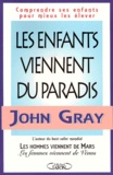 John Gray - Les Enfants Viennent Du Paradis. Comprendre Les Enfants Pour Mieux Les Elever.
