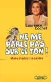 Laurence Cochet - Ne Me Parle Pas Sur Ce Ton ! Meres D'Ados : La Galere.