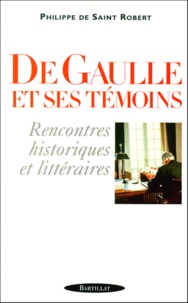 Philippe de Saint-Robert - De Gaulle Et Ses Temoins. Rencontres Historiques Et Litteraires.