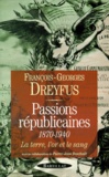 François-Georges Dreyfus - Passions Republicaines 1870-1940. La Terre, L'Or Et Le Sang.