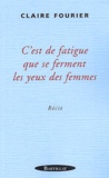 Claire Fourier - C'Est De Fatigue Que Se Ferment Les Yeux Des Femmes.