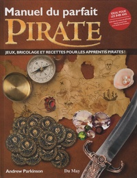 Andrew Parkinson - Manuel du parfait pirate - Jeux, bricolage et recettes pour les apprentis pirates !.