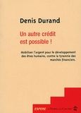 Denis Durand - Un autre crédit est possible ! - Mobiliser l'argent pour le développement des êtres humains, contre la tyrannie des marchés financiers.