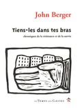 John Berger - Tiens-les dans tes bras - Chroniques de la résistance et de la survie.
