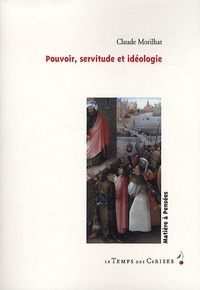 Claude Morilhat - Pouvoir, servitude et idéologie.