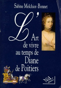 Sabine Melchior-Bonnet - L'art de vivre au temps de Diane de Poitiers.