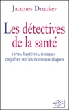 Jacques Drucker - Les Detectives De La Sante. Virus, Bacteries, Toxiques : Enquetes Sur Les Nouveaux Risques.