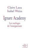 Isabel Weiss et Claire Laux - Ignare Academy. Les Naufrages De L'Enseignement.