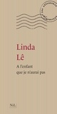 Linda Lê - A l'enfant que je n'aurai pas.