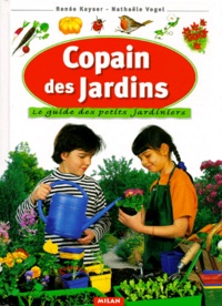 Renée Kayser et Nathaële Vogel - Copain des jardins - Le guide du petit jardinier.