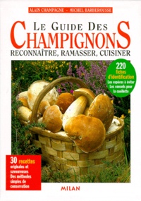 Michel Barberousse et Alain Champagne - Le guide des champignons - Reconnaître, ramasser, cuisiner.
