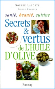 Simone Chamoux et Sophie Lacoste - Secrets et vertus de l'huile d'olive - Santé, beauté, cuisine.