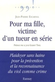 Jean-Pierre Escarfail - Pour ma fille, victime d'un tueur en série - Plaidoyer sans haine pour la prévention et la reconnaissance du viol comme crime.