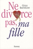 Cécile Barthélemy - Ne divorce pas, ma fille !.