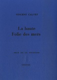 Vincent Calvet - La haute Folie des mers.