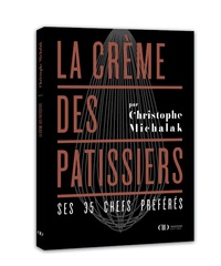 Christophe Michalak - La crème des pâtissiers - Ses 35 chefs préférés.