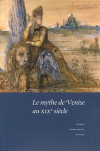Christian Del Vento et Xavier Tabet - Le mythe de Venise au XIXe siècle - Débats historiographiques et représentations littéraires.