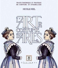 Nicole Niel - L'art du costume d'Arles - Traité théorique et pratique de coiffure et d'habillage.