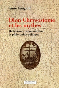 Anne Gangloff - Dion Chrysostome et les mythes - Hellénisme, communication et philosophie politique.
