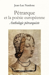 Jean-Luc Nardone - Pétrarque et la poésie européenne - Anthologie pétrarquiste bilingue.