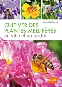 Jacques Piquée - Cultiver des plantes mellifères en ville et au jardin.