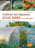 Jean Venot - Cultiver les légumes sous serre et autres abris - Serres, tunnels, châssis, voiles....