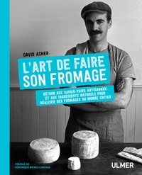David Asher - L'art de faire son fromage - Retour aux savoir-faire artisanaux et aux ingrédients naturels pour réaliser des fromages du monde entier.