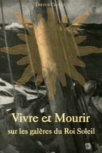 Didier Chirat - Vivre et Mourir sur les galères du Roi Soleil.